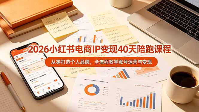 （19103期）2026小红书电商IP变现40天陪跑课程-11期，从零打造个人品牌，全流程教学账号运营与变现_生财有道创业项目网