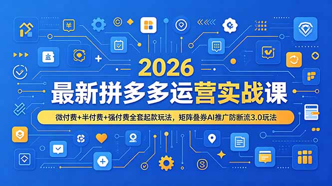 （19101期）2026最新拼多多运营实战课，微付费+半付费+强付费全套起款玩法，矩阵叠券AI推广防断流3.0玩法_生财有道创业项目网