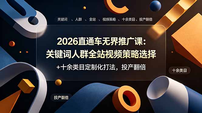 （19100期）2026直通车无界推广课：关键词人群全站视频策略选择+十余类目定制化打法，投产翻倍_生财有道创业项目网