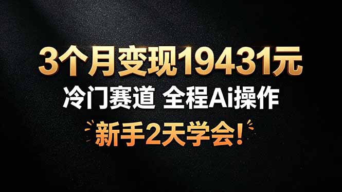 （19096期）3个月变现19431元，冷门赛道 全程Ai操作，新手2天学会！_生财有道创业项目网