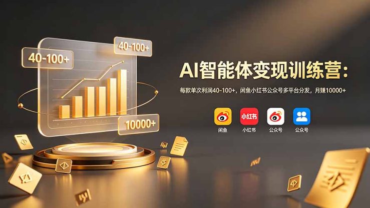 （19094期）AI智能体变现训练营：每款单次利润40-100+，闲鱼小红书公众号多平台分发，月赚10000+_生财有道创业项目网