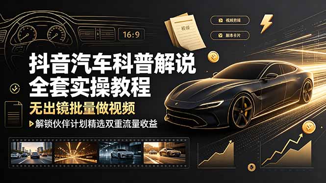 （19133期）抖音汽车科普解说全套实操教程，无出镜批量做视频，解锁伙伴计划精选双重流量收益_生财有道创业项目网