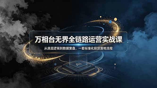 （19158期）万相台无界全链路运营实战课，从底层逻辑到数据复盘，一套标准化投放落地流程_生财有道创业项目网