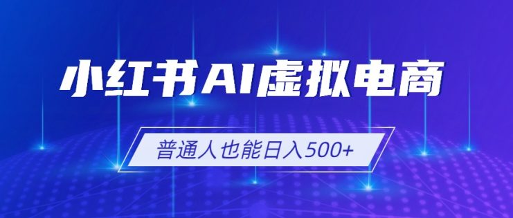 （19230期）小红书AI虚拟电商2.0，AI软件+SEO技术，单店日入500+，可多店铺矩阵放大_生财有道创业项目网
