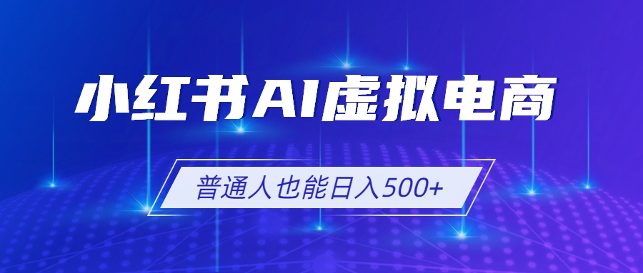 图片[1]-（19230期）小红书AI虚拟电商2.0，AI软件+SEO技术，单店日入500+，可多店铺矩阵放大_生财有道创业项目网-生财有道