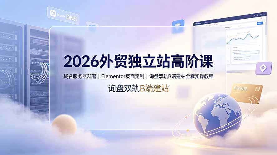 图片[1]-（19276期）2026外贸独立站高阶课·域名服务器部署｜Elementor页面定制｜询盘双轨B端建站全套实操教程_生财有道创业项目网-生财有道