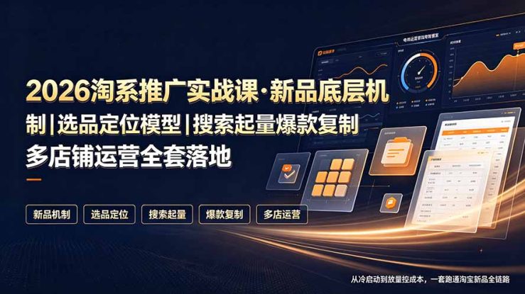 （19272期）2026淘系推广实战课·新品底层机制｜选品定位模型｜搜索起量爆款复制多店铺运营全套落地教程_生财有道创业项目网