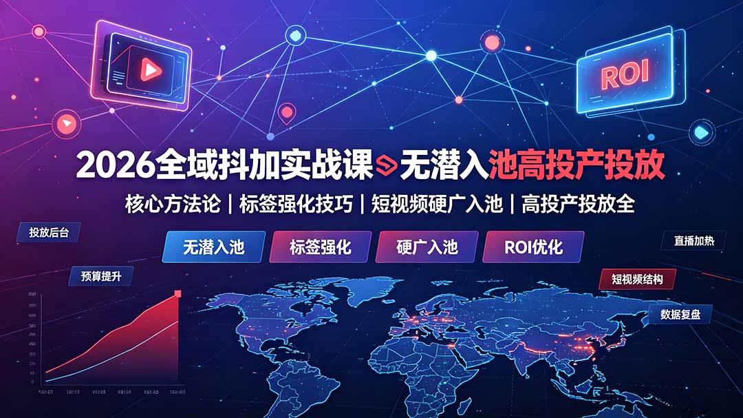 图片[1]-（19341期）2026全域抖加实战课：无潜入池核心方法论｜标签强化技巧｜短视频硬广入池｜高投产投放全教程_生财有道创业项目网-生财有道