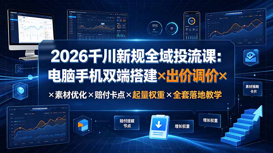 图片[1]-（19513期）2026千川新规全域投流课：电脑手机双端搭建×出价调价×素材优化×赔付卡点×起量权重×全套落地教学_生财有道创业项目网-生财有道