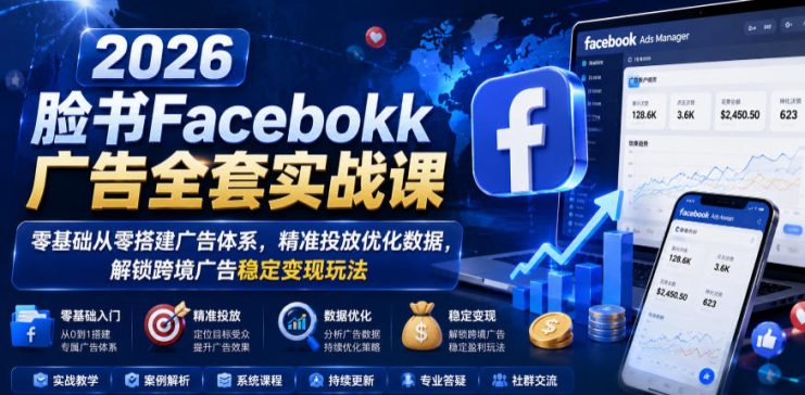 2026脸书Facebook广告全套实战课，零基础从零搭建广告体系，精准投放优化数据，解锁跨境广告稳定变现玩法——生财有道创业项目网