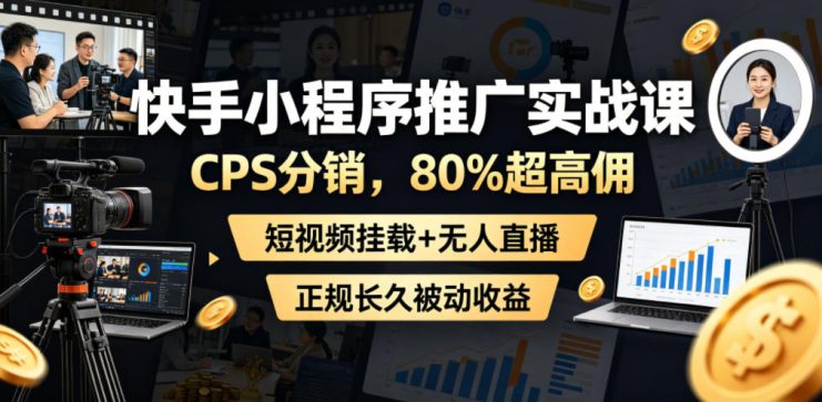 快手小程序推广实战课，CPS分销，80%超高佣，短视频挂载+无人直播，正规长久被动收益——生财有道创业项目网