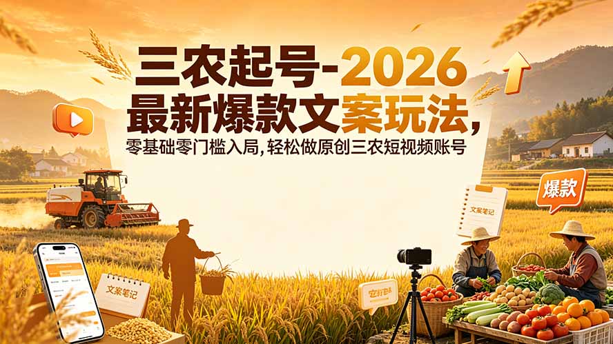 图片[1]-（19537期）三农起号-2026 最新爆款文案玩法，零基础零门槛入局，轻松做原创三农短视频账号_生财有道创业项目网-生财有道