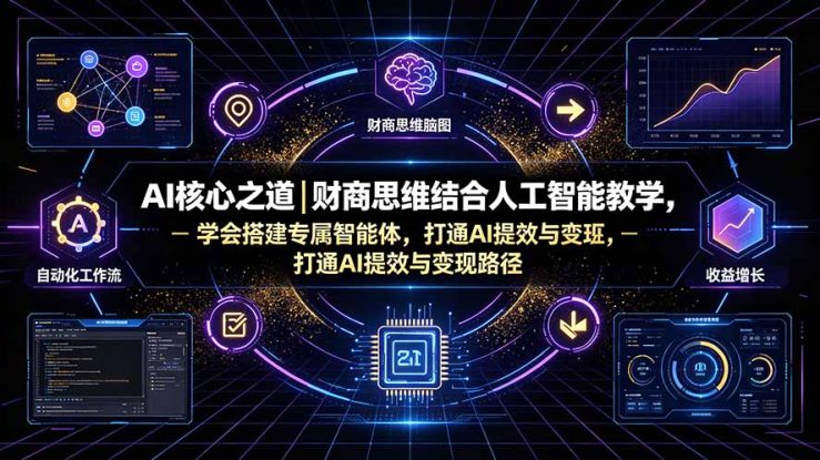 （19542期）AI核心之道｜财商思维结合人工智能教学，学会搭建专属智能体，打通AI提效与变现路径_生财有道创业项目网