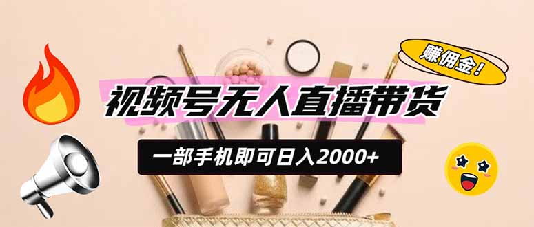 图片[1]-（19578期）视频号无人直播带货，一部手机即可日入2000+，躺赚商家CPS佣金_生财有道创业项目网-生财有道
