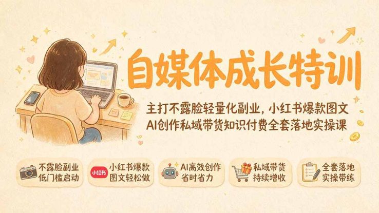 （19584期）自媒体成长特训｜主打不露脸轻量化副业，小红书爆款图文AI创作私域带货知识付费全套落地实操课_生财有道创业项目网