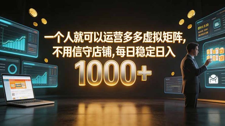 （19622期）一个人就可以运营多多虚拟矩阵，不用值守店铺，每日稳定日入 1000+_生财有道创业项目网