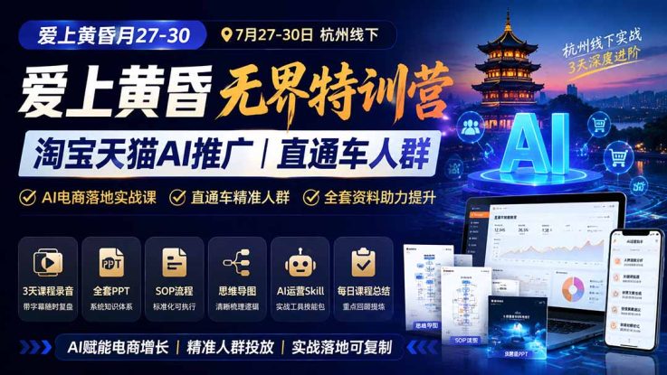 （19725期）爱上 黄昏 7月27-30｜杭州线下无界特训营｜淘宝天猫AI推广｜直通车人群｜全套PPT SOP思维导图资料包_生财有道创业项目网